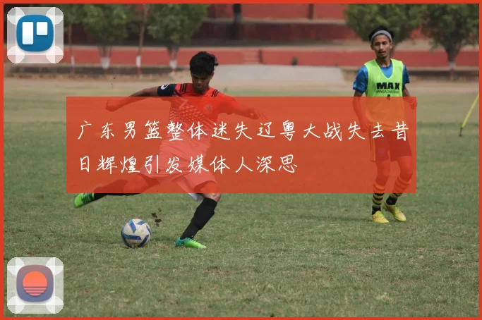 广东男篮整体迷失辽粤大战失去昔日辉煌引发媒体人深思