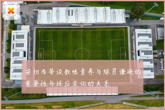 安切洛蒂谈教练素养与球员谦逊的重要性与适应变化的关系