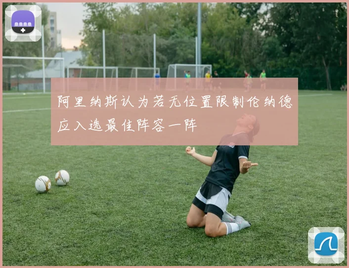 阿里纳斯认为若无位置限制伦纳德应入选最佳阵容一阵