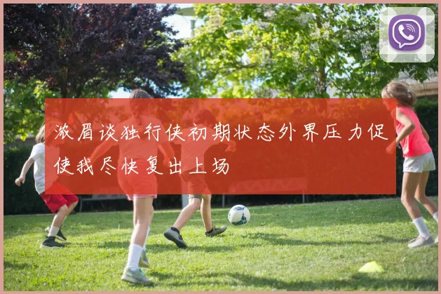 浓眉谈独行侠初期状态外界压力促使我尽快复出上场