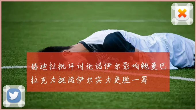 赫迪拉批评讨论诺伊尔影响鲍曼巴拉克力挺诺伊尔实力更胜一筹