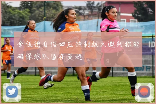 舍伍德自信回应热刺救火邀约称能确保球队留在英超
