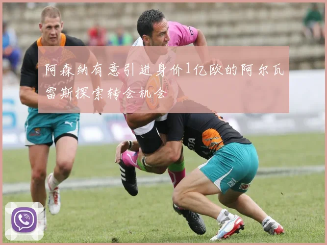 阿森纳有意引进身价1亿欧的阿尔瓦雷斯探索转会机会
