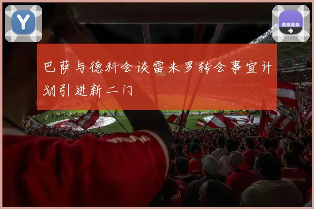 巴萨与德科会谈雷米罗转会事宜计划引进新二门