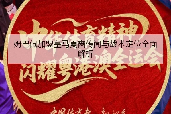 姆巴佩加盟皇马夏窗传闻与战术定位全面解析（kaiyun.com）