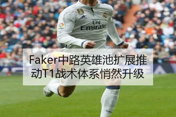 Faker中路英雄池扩展推动T1战术体系悄然升级（kaiyun.com）